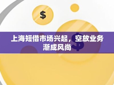 上海短借市场兴起，空放业务渐成风尚